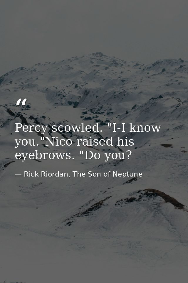 Percy scowled. "I-I know you."Nico raised his eyebrows. "Do you? — Rick Riordan, The Son of Neptune