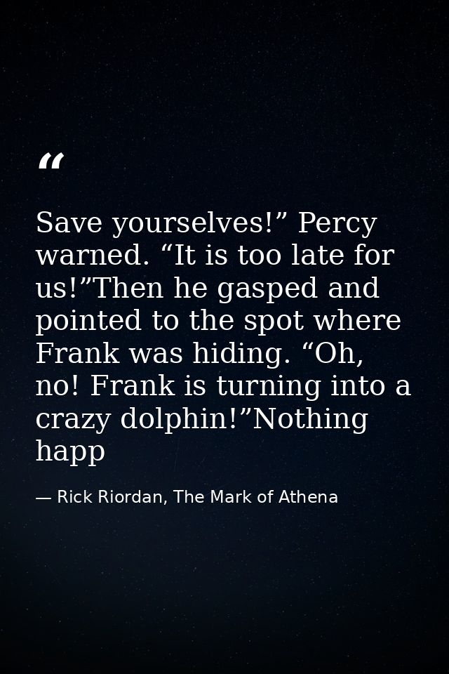 Save yourselves!” Percy warned. “It is too late for us!”Then he gasped and pointed to the spot where Frank was hiding. “ — Rick Riordan, The Mark of Athena