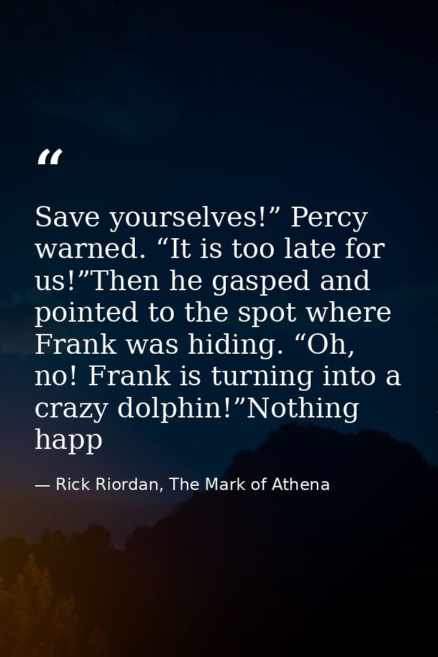 Save yourselves!” Percy warned. “It is too late for us!”Then he gasped and pointed to the spot where Frank was hiding. “ — Rick Riordan, The Mark of Athena