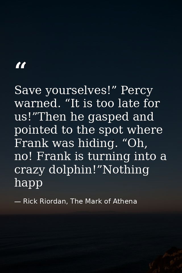 Save yourselves!” Percy warned. “It is too late for us!”Then he gasped and pointed to the spot where Frank was hiding. “ — Rick Riordan, The Mark of Athena