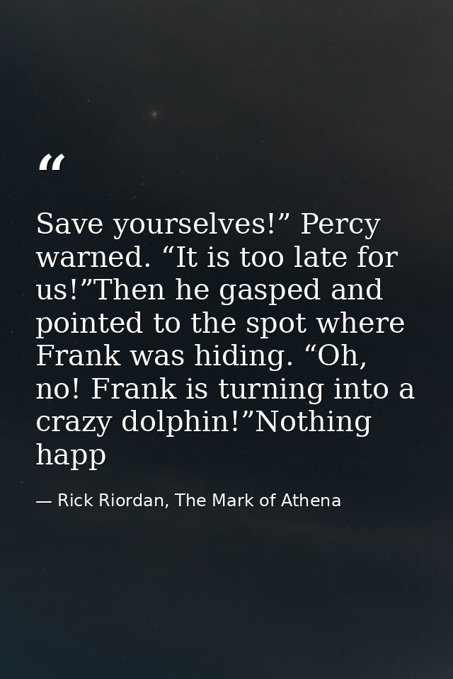 Save yourselves!” Percy warned. “It is too late for us!”Then he gasped and pointed to the spot where Frank was hiding. “ — Rick Riordan, The Mark of Athena
