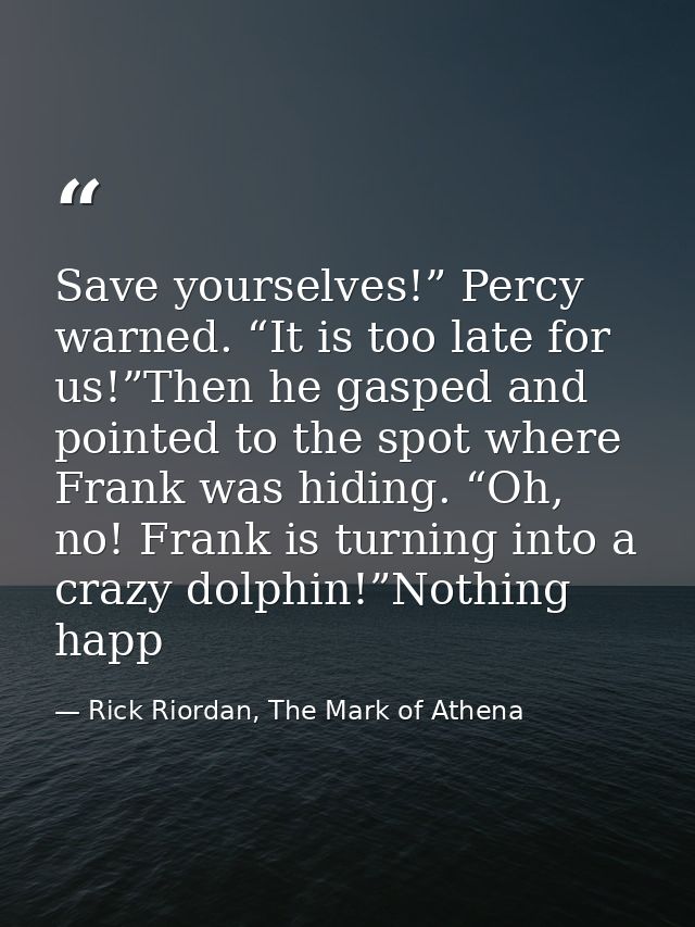 Save yourselves!” Percy warned. “It is too late for us!”Then he gasped and pointed to the spot where Frank was hiding. “ — Rick Riordan, The Mark of Athena
