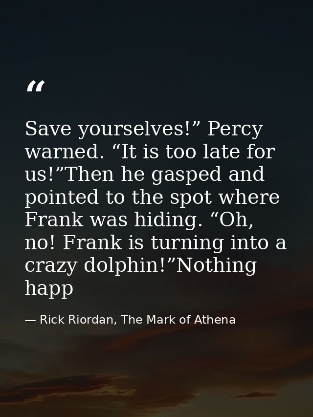 Save yourselves!” Percy warned. “It is too late for us!”Then he gasped and pointed to the spot where Frank was hiding. “ — Rick Riordan, The Mark of Athena