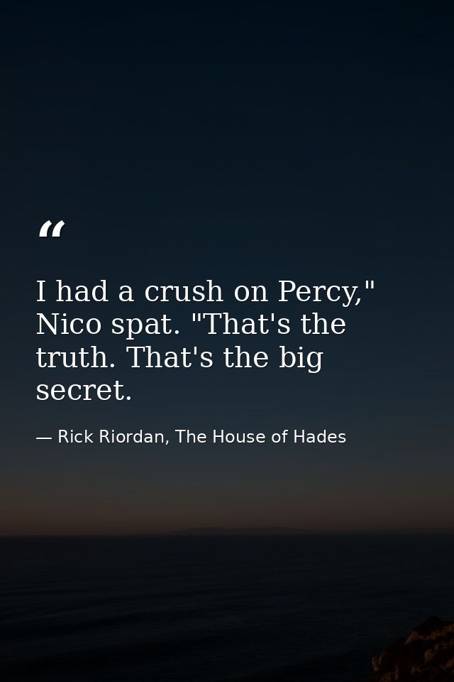 I had a crush on Percy," Nico spat. "That's the truth. That's the big secret. — Rick Riordan, The House of Hades