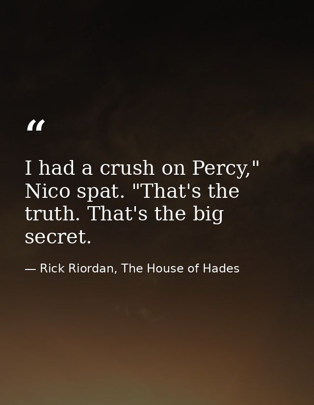 I had a crush on Percy," Nico spat. "That's the truth. That's the big secret. — Rick Riordan, The House of Hades