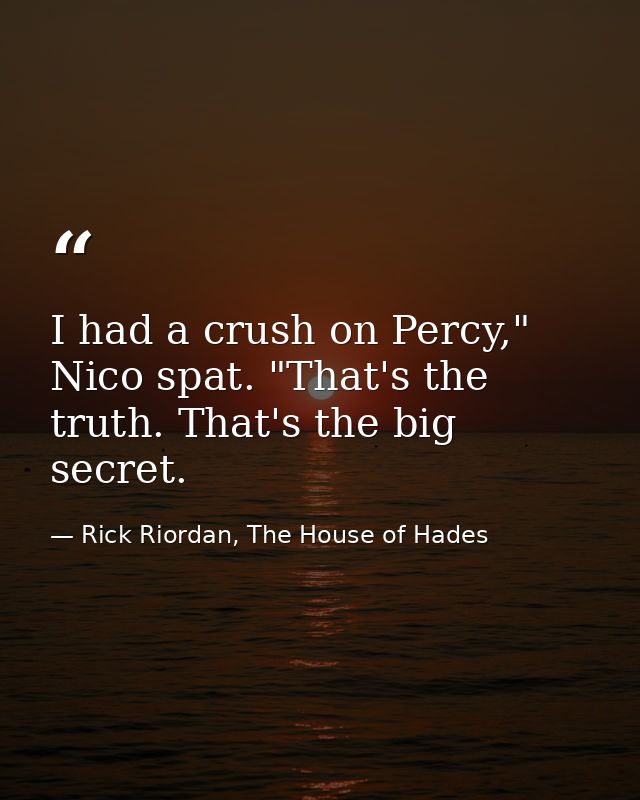 I had a crush on Percy," Nico spat. "That's the truth. That's the big secret. — Rick Riordan, The House of Hades