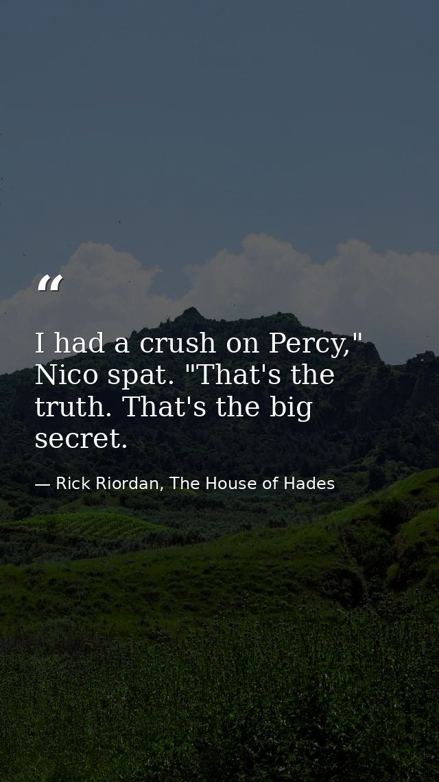 I had a crush on Percy," Nico spat. "That's the truth. That's the big secret. — Rick Riordan, The House of Hades