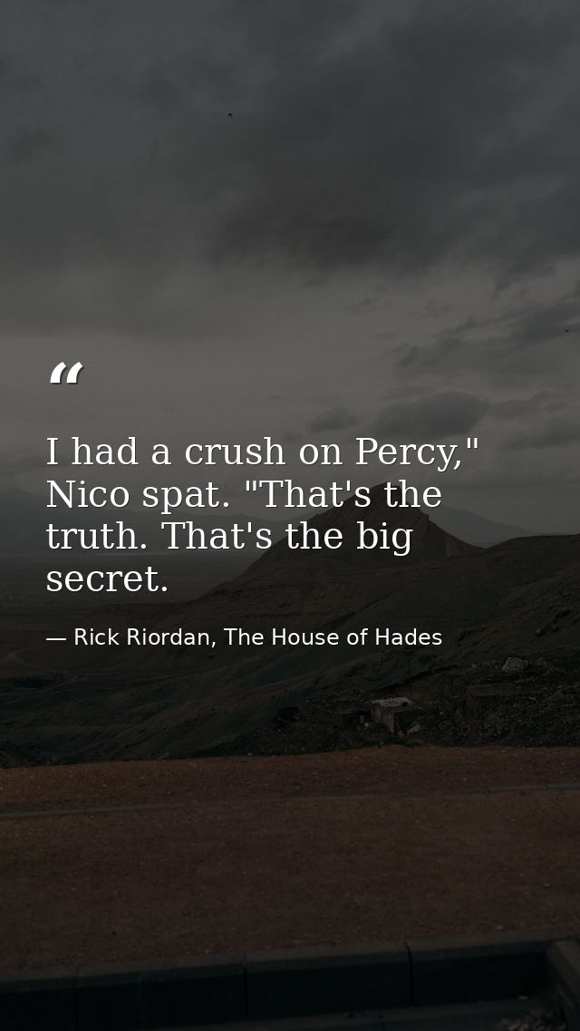 I had a crush on Percy," Nico spat. "That's the truth. That's the big secret. — Rick Riordan, The House of Hades