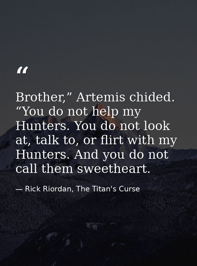 Brother,” Artemis chided. “You do not help my Hunters. You do not look at, talk to, or flirt with my Hunters. And you do — Rick Riordan, The Titan's Curse
