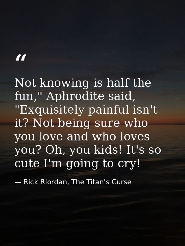 Not knowing is half the fun," Aphrodite said, "Exquisitely painful isn't it? Not being sure who you love and who loves y — Rick Riordan, The Titan's Curse