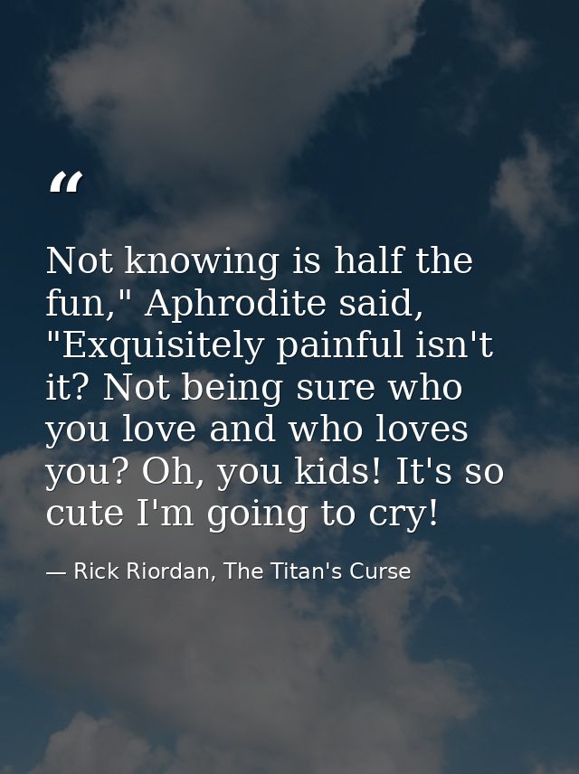 Not knowing is half the fun," Aphrodite said, "Exquisitely painful isn't it? Not being sure who you love and who loves y — Rick Riordan, The Titan's Curse