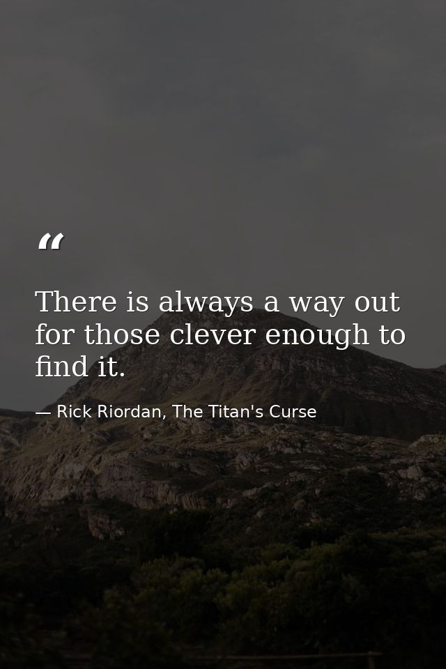 There is always a way out for those clever enough to find it. — Rick Riordan, The Titan's Curse
