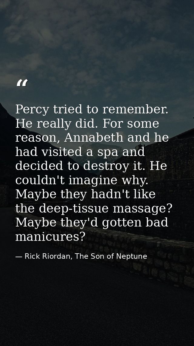 Percy tried to remember. He really did. For some reason, Annabeth and he had visited a spa and decided to destroy it. He — Rick Riordan, The Son of Neptune