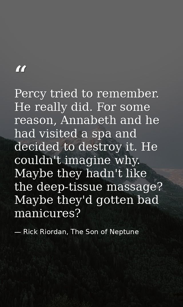 Percy tried to remember. He really did. For some reason, Annabeth and he had visited a spa and decided to destroy it. He — Rick Riordan, The Son of Neptune