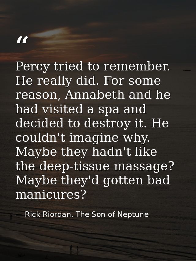 Percy tried to remember. He really did. For some reason, Annabeth and he had visited a spa and decided to destroy it. He — Rick Riordan, The Son of Neptune