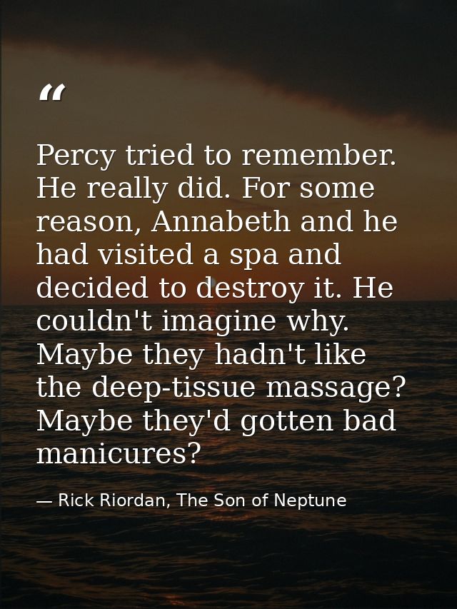 Percy tried to remember. He really did. For some reason, Annabeth and he had visited a spa and decided to destroy it. He — Rick Riordan, The Son of Neptune