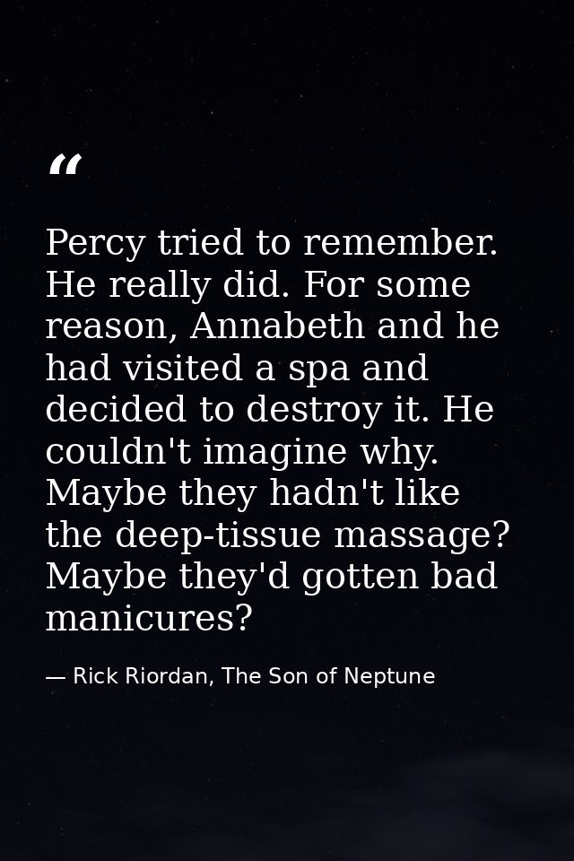 Percy tried to remember. He really did. For some reason, Annabeth and he had visited a spa and decided to destroy it. He — Rick Riordan, The Son of Neptune