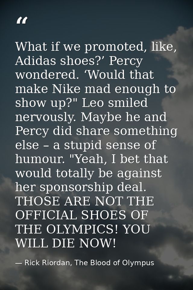 What if we promoted, like, Adidas shoes?’ Percy wondered. ‘Would that make Nike mad enough to show up?" Leo smiled nervo — Rick Riordan, The Blood of Olympus
