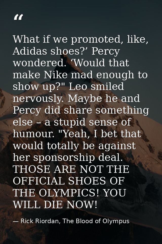 What if we promoted, like, Adidas shoes?’ Percy wondered. ‘Would that make Nike mad enough to show up?" Leo smiled nervo — Rick Riordan, The Blood of Olympus