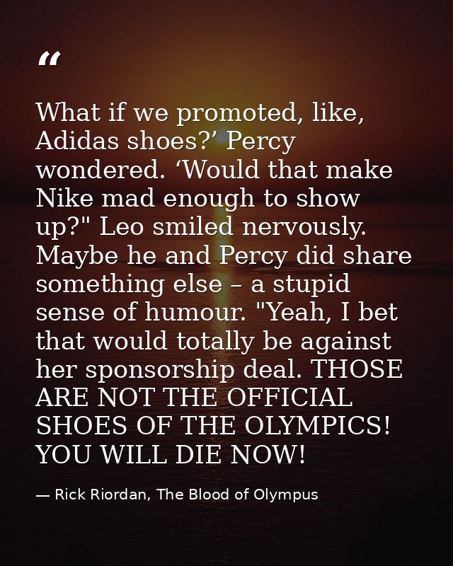 What if we promoted, like, Adidas shoes?’ Percy wondered. ‘Would that make Nike mad enough to show up?" Leo smiled nervo — Rick Riordan, The Blood of Olympus