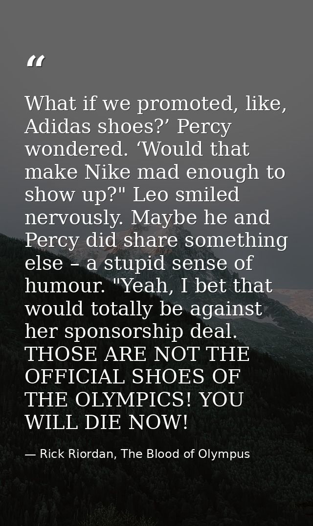 What if we promoted, like, Adidas shoes?’ Percy wondered. ‘Would that make Nike mad enough to show up?" Leo smiled nervo — Rick Riordan, The Blood of Olympus
