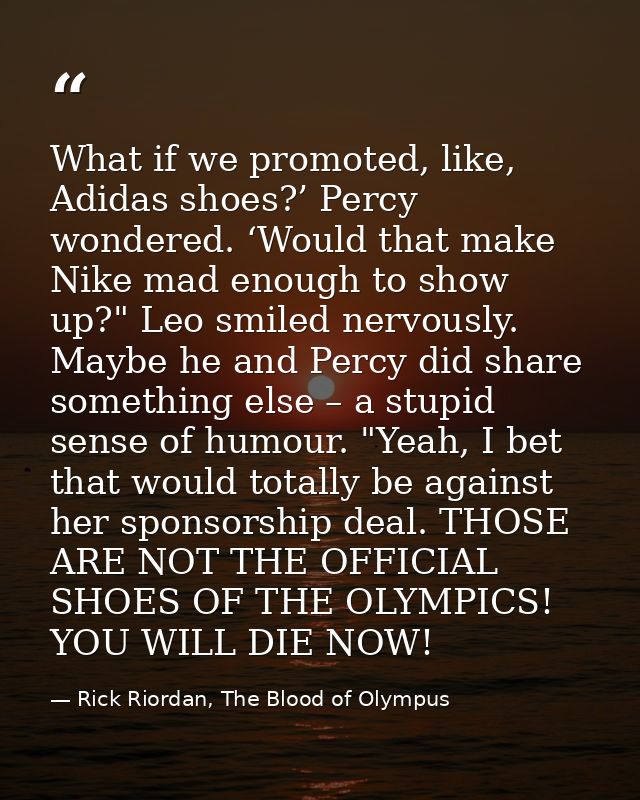 What if we promoted, like, Adidas shoes?’ Percy wondered. ‘Would that make Nike mad enough to show up?" Leo smiled nervo — Rick Riordan, The Blood of Olympus