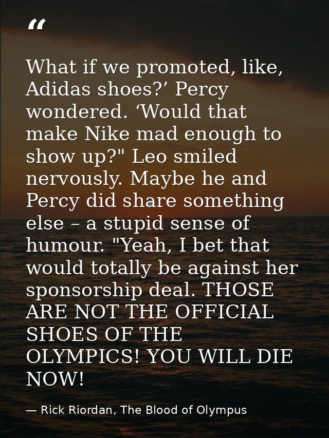 What if we promoted, like, Adidas shoes?’ Percy wondered. ‘Would that make Nike mad enough to show up?" Leo smiled nervo — Rick Riordan, The Blood of Olympus