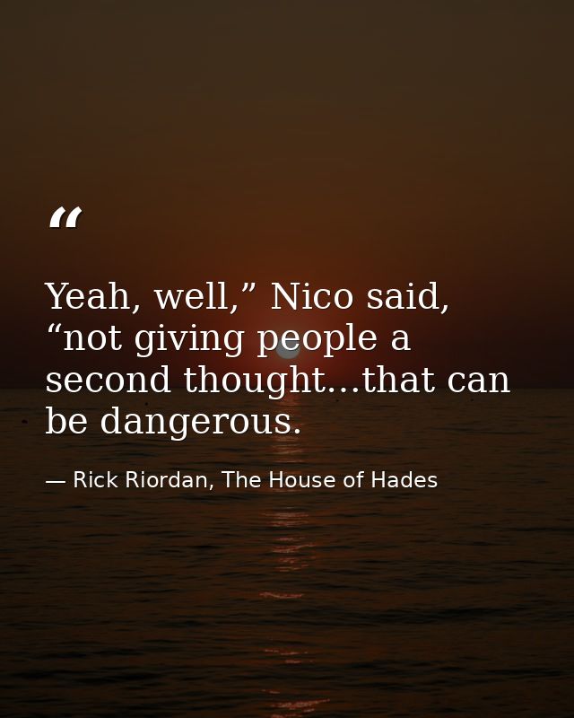 Yeah, well,” Nico said, “not giving people a second thought…that can be dangerous. — Rick Riordan, The House of Hades