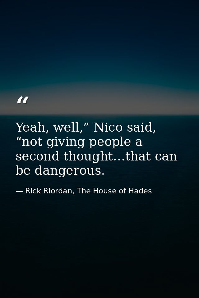 Yeah, well,” Nico said, “not giving people a second thought…that can be dangerous. — Rick Riordan, The House of Hades