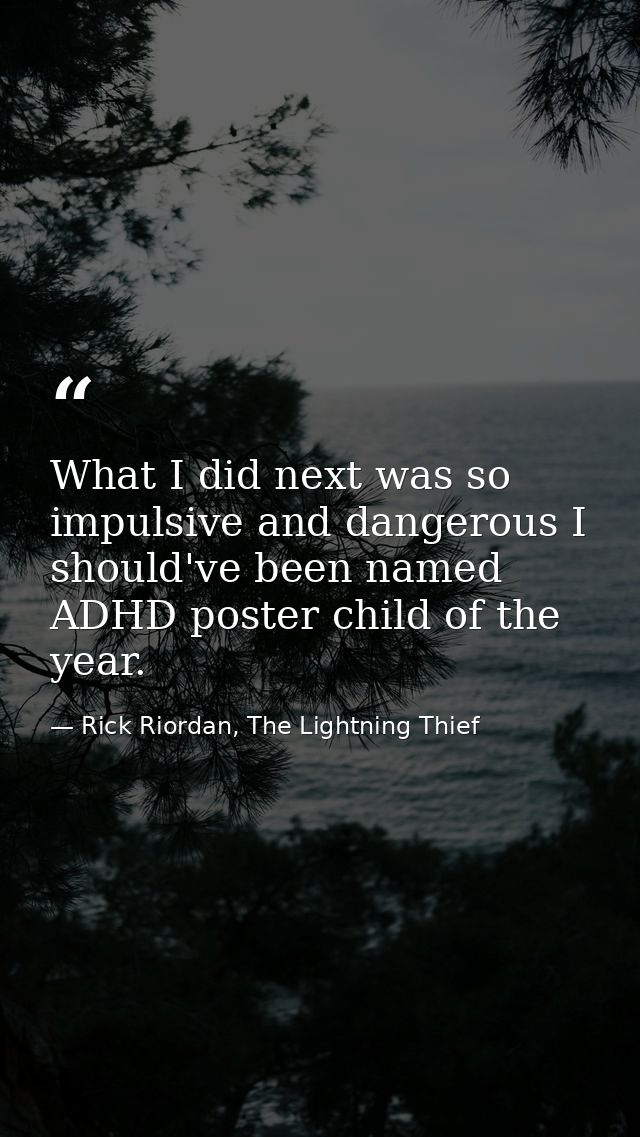 What I did next was so impulsive and dangerous I should've been named ADHD poster child of the year. — Rick Riordan, The Lightning Thief