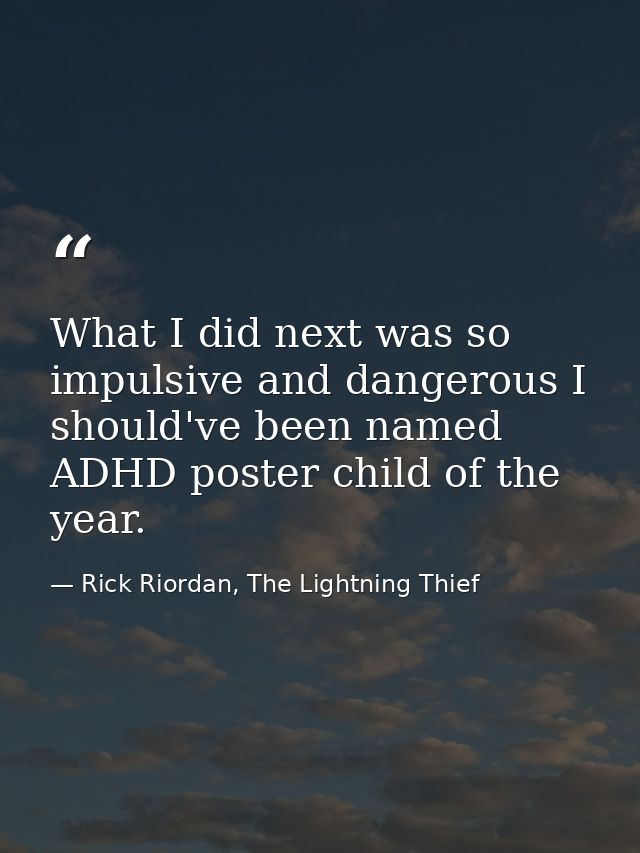 What I did next was so impulsive and dangerous I should've been named ADHD poster child of the year. — Rick Riordan, The Lightning Thief