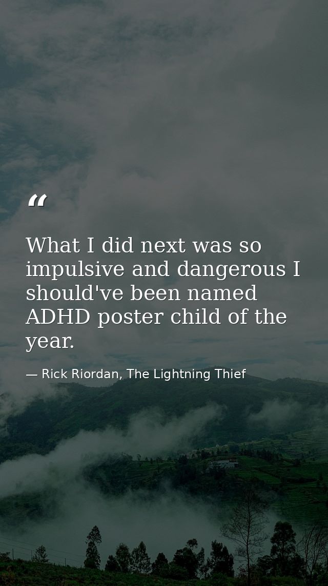 What I did next was so impulsive and dangerous I should've been named ADHD poster child of the year. — Rick Riordan, The Lightning Thief