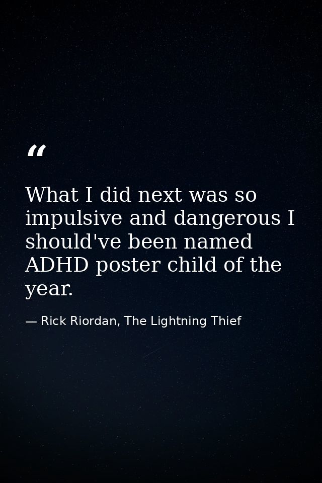 What I did next was so impulsive and dangerous I should've been named ADHD poster child of the year. — Rick Riordan, The Lightning Thief