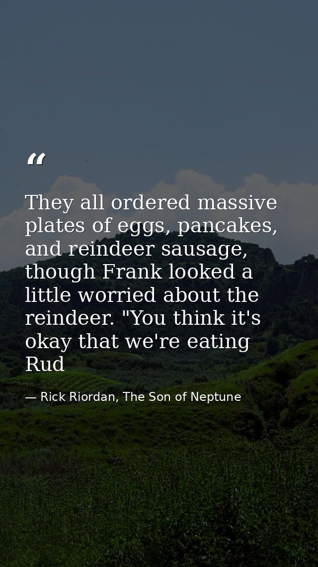 They all ordered massive plates of eggs, pancakes, and reindeer sausage, though Frank looked a little worried about the  — Rick Riordan, The Son of Neptune