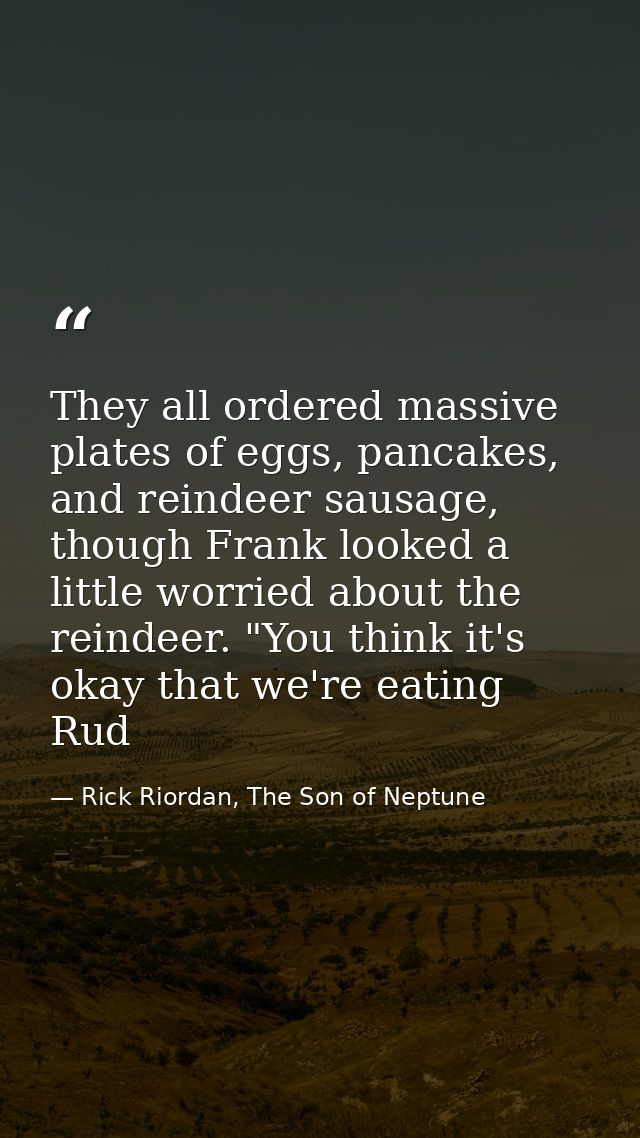 They all ordered massive plates of eggs, pancakes, and reindeer sausage, though Frank looked a little worried about the  — Rick Riordan, The Son of Neptune