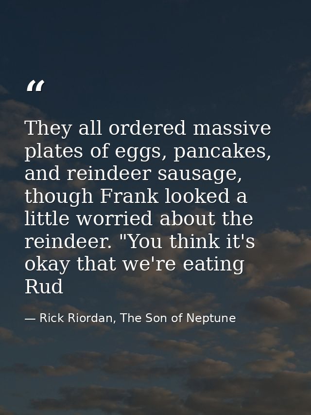 They all ordered massive plates of eggs, pancakes, and reindeer sausage, though Frank looked a little worried about the  — Rick Riordan, The Son of Neptune