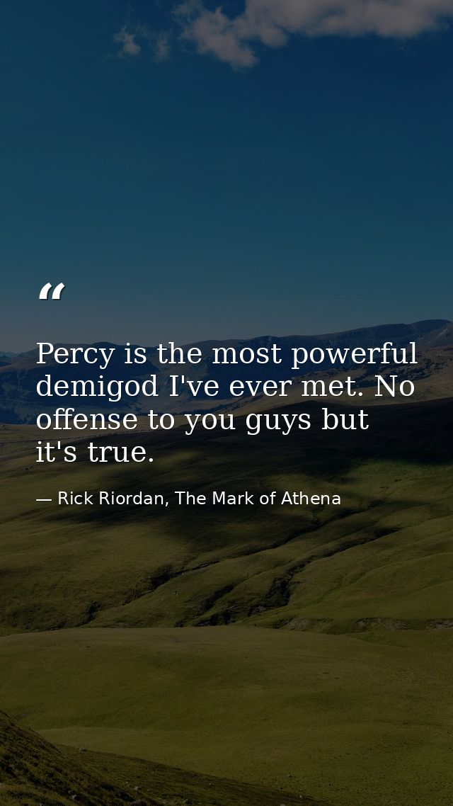 Percy is the most powerful demigod I've ever met. No offense to you guys but it's true. — Rick Riordan, The Mark of Athena