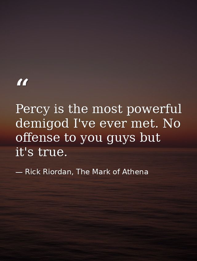 Percy is the most powerful demigod I've ever met. No offense to you guys but it's true. — Rick Riordan, The Mark of Athena