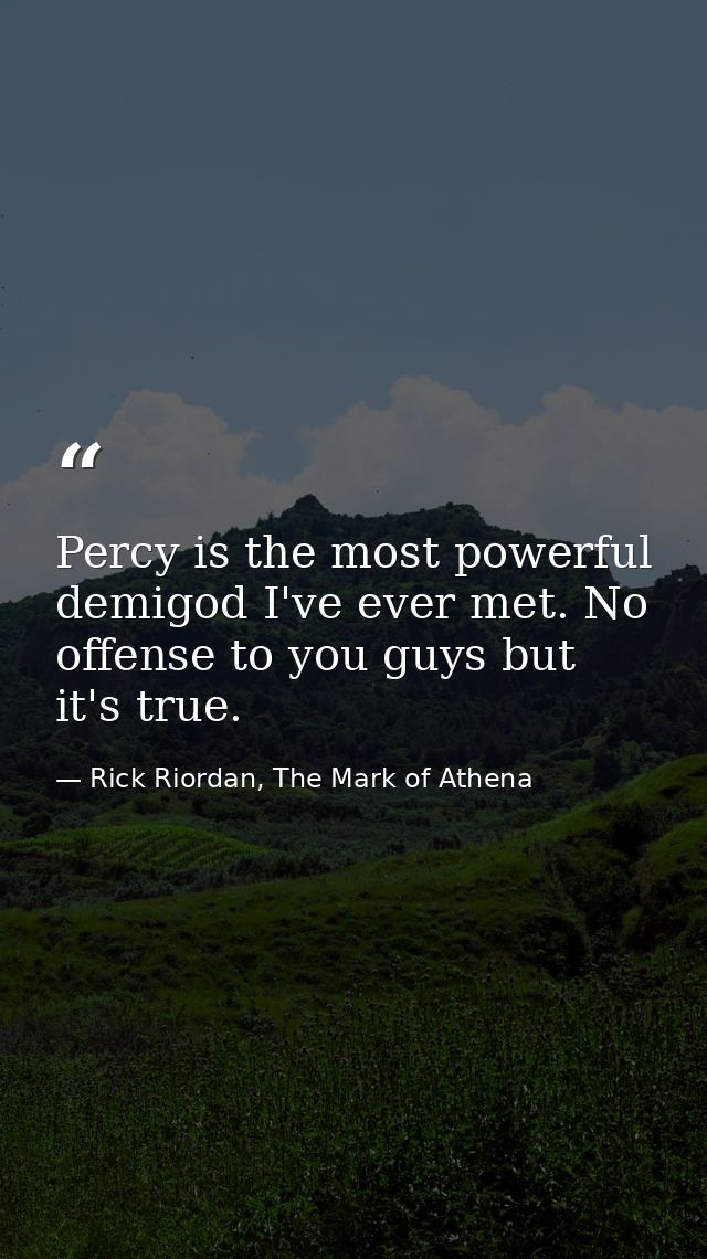 Percy is the most powerful demigod I've ever met. No offense to you guys but it's true. — Rick Riordan, The Mark of Athena