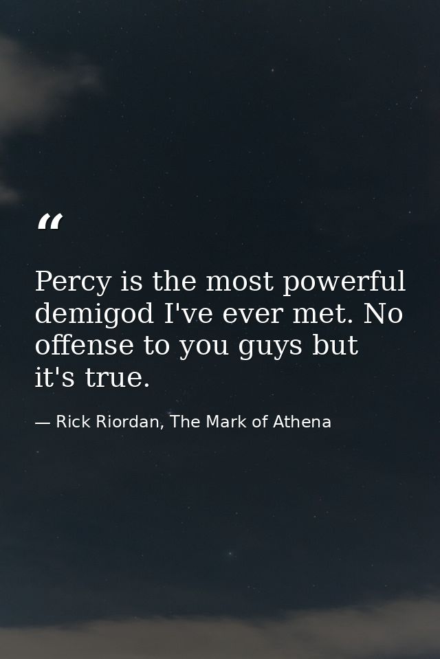 Percy is the most powerful demigod I've ever met. No offense to you guys but it's true. — Rick Riordan, The Mark of Athena