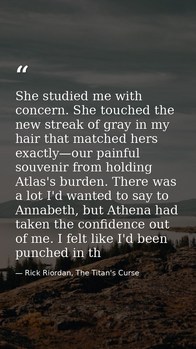 She studied me with concern. She touched the new streak of gray in my hair that matched hers exactly—our painful souveni — Rick Riordan, The Titan's Curse