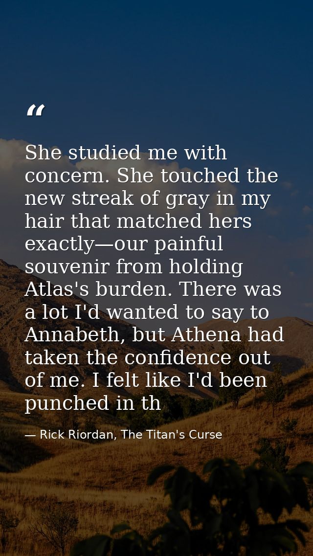 She studied me with concern. She touched the new streak of gray in my hair that matched hers exactly—our painful souveni — Rick Riordan, The Titan's Curse