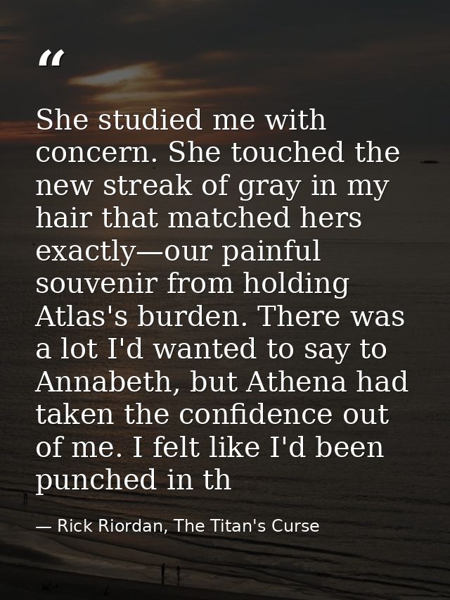 She studied me with concern. She touched the new streak of gray in my hair that matched hers exactly—our painful souveni — Rick Riordan, The Titan's Curse