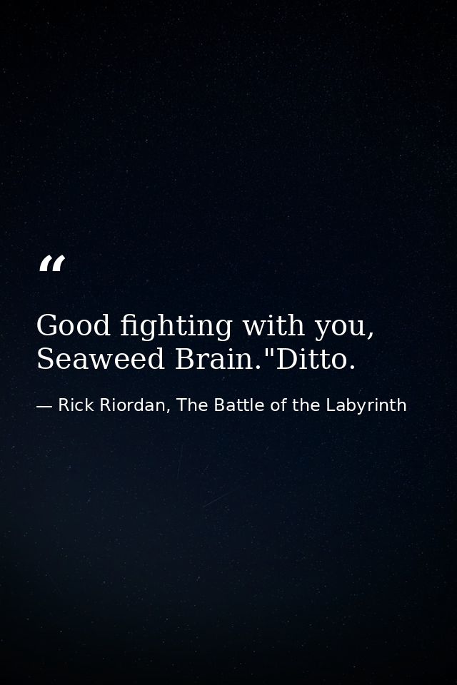 Good fighting with you, Seaweed Brain."Ditto. — Rick Riordan, The Battle of the Labyrinth
