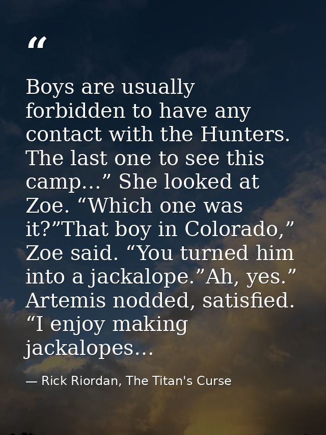 Boys are usually forbidden to have any contact with the Hunters. The last one to see this camp…” She looked at Zoe. “Whi — Rick Riordan, The Titan's Curse