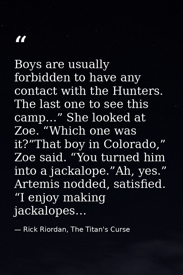 Boys are usually forbidden to have any contact with the Hunters. The last one to see this camp…” She looked at Zoe. “Whi — Rick Riordan, The Titan's Curse