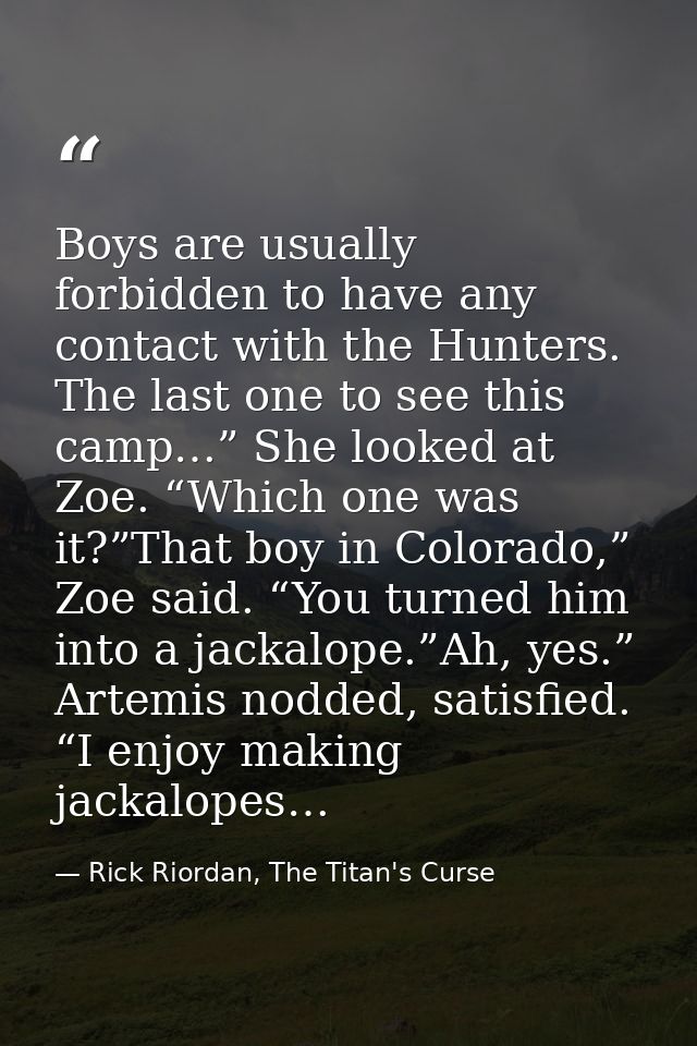 Boys are usually forbidden to have any contact with the Hunters. The last one to see this camp…” She looked at Zoe. “Whi — Rick Riordan, The Titan's Curse