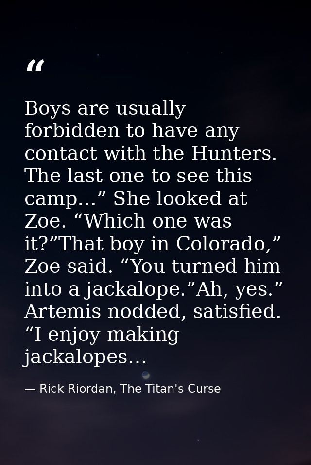Boys are usually forbidden to have any contact with the Hunters. The last one to see this camp…” She looked at Zoe. “Whi — Rick Riordan, The Titan's Curse