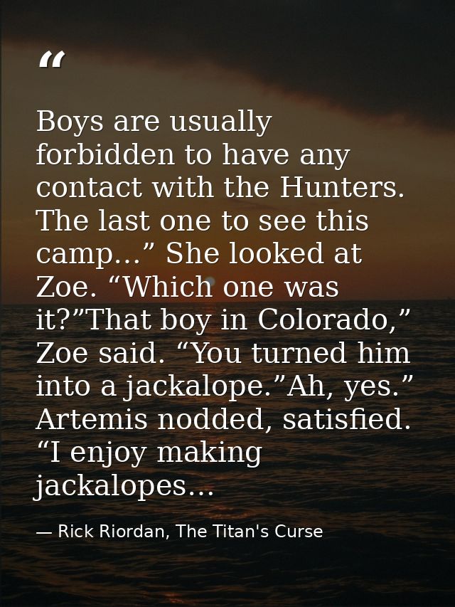 Boys are usually forbidden to have any contact with the Hunters. The last one to see this camp…” She looked at Zoe. “Whi — Rick Riordan, The Titan's Curse