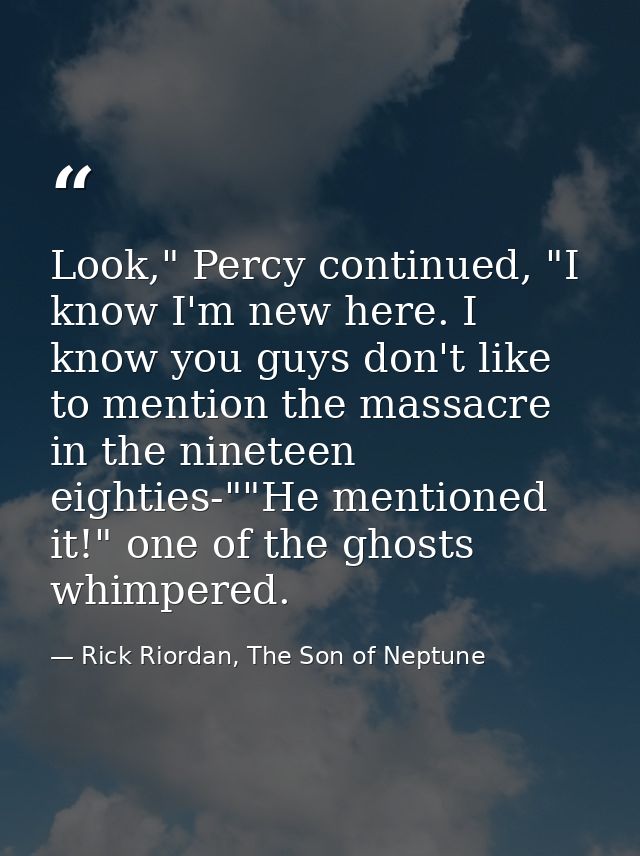 Look," Percy continued, "I know I'm new here. I know you guys don't like to mention the massacre in the nineteen eightie — Rick Riordan, The Son of Neptune